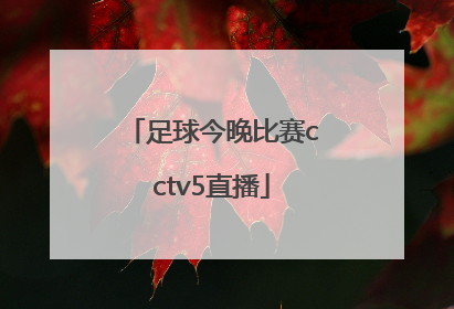 「足球今晚比赛cctv5直播」中国男足足球今晚比赛cctv5直播